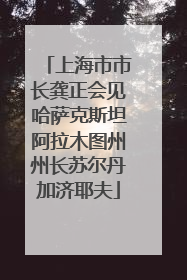 上海市市长龚正会见哈萨克斯坦阿拉木图州州长苏尔丹加济耶夫
